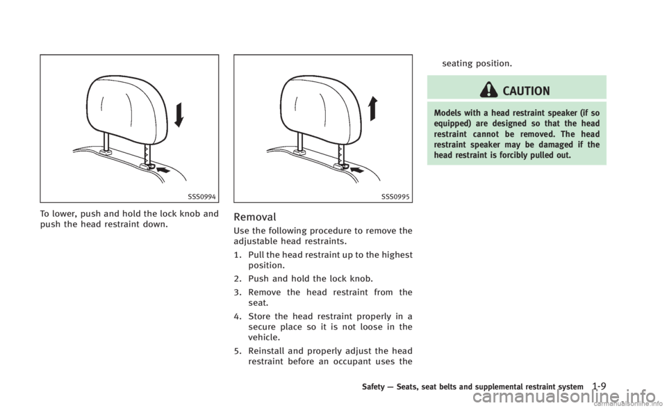 INFINITI Q60 CONVERTIBLE 2014 Owners Guide SSS0994
To lower, push and hold the lock knob and
push the head restraint down.
SSS0995
Removal
Use the following procedure to remove the
adjustable head restraints.
1. Pull the head restraint up to t