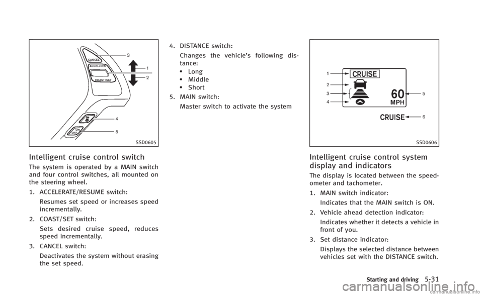 INFINITI Q60 CONVERTIBLE 2014  Owners Manual SSD0605
Intelligent cruise control switch
The system is operated by a MAIN switch
and four control switches, all mounted on
the steering wheel.
1. ACCELERATE/RESUME switch:Resumes set speed or increas