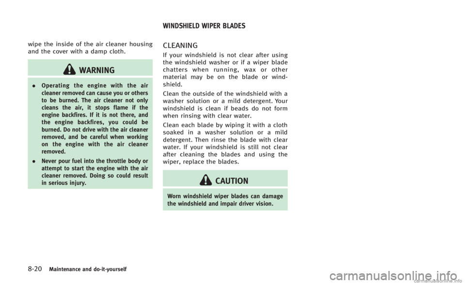 INFINITI Q60 CONVERTIBLE 2014 Owners Guide 8-20Maintenance and do-it-yourself
wipe the inside of the air cleaner housing
and the cover with a damp cloth.
WARNING
.Operating the engine with the air
cleaner removed can cause you or others
to be 
