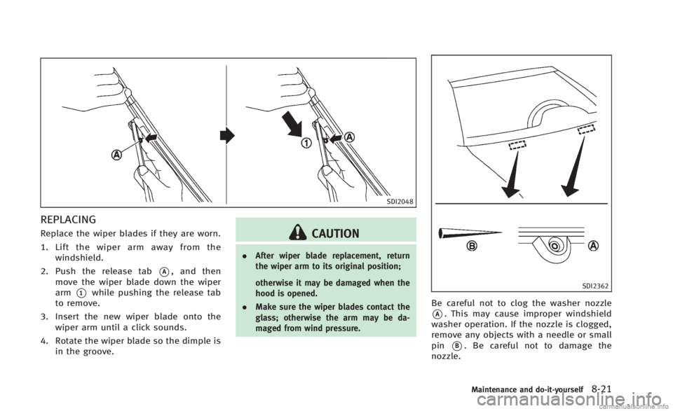 INFINITI Q60 CONVERTIBLE 2014 Owners Manual SDI2048
REPLACING
Replace the wiper blades if they are worn.
1. Lift the wiper arm away from thewindshield.
2. Push the release tab
*A, and then
move the wiper blade down the wiper
arm
*1while pushing INFINITI Q60 CONVERTIBLE 2014 Owners Manual SDI2048
REPLACING
Replace the wiper blades if they are worn.
1. Lift the wiper arm away from thewindshield.
2. Push the release tab
*A, and then
move the wiper blade down the wiper
arm
*1while pushing