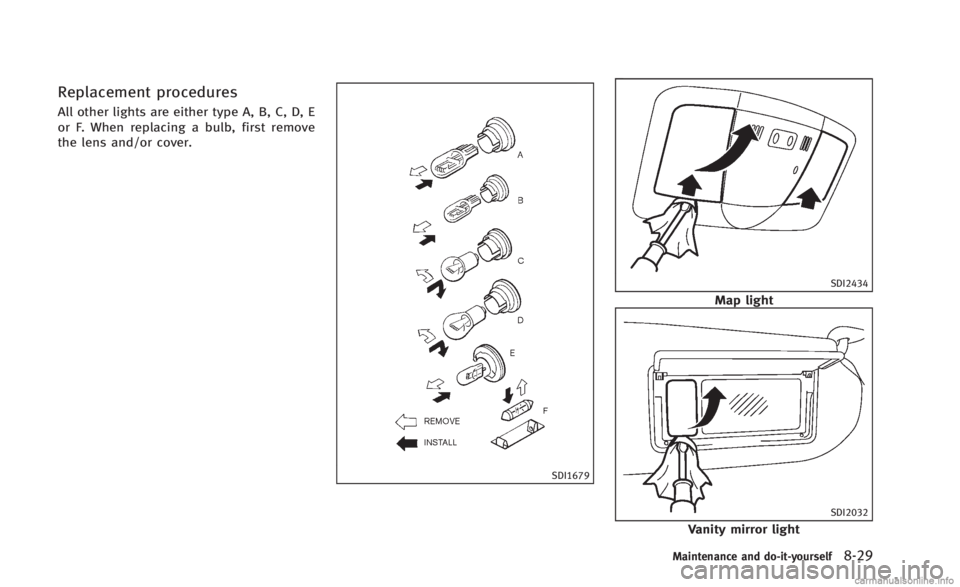 INFINITI Q60 CONVERTIBLE 2014 Owners Manual Replacement procedures
All other lights are either type A, B, C, D, E
or F. When replacing a bulb, first remove
the lens and/or cover.
SDI1679
SDI2434
Map light
SDI2032
Vanity mirror light
Maintenance INFINITI Q60 CONVERTIBLE 2014 Owners Manual Replacement procedures
All other lights are either type A, B, C, D, E
or F. When replacing a bulb, first remove
the lens and/or cover.
SDI1679
SDI2434
Map light
SDI2032
Vanity mirror light
Maintenance