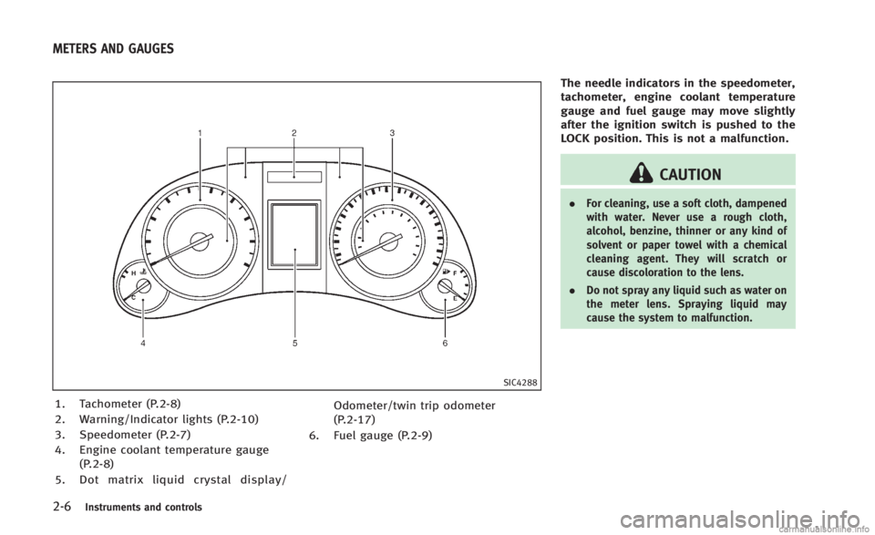 INFINITI Q60 CONVERTIBLE 2014  Owners Manual 2-6Instruments and controls
SIC4288
1. Tachometer (P.2-8)
2. Warning/Indicator lights (P.2-10)
3. Speedometer (P.2-7)
4. Engine coolant temperature gauge(P.2-8)
5. Dot matrix liquid crystal display/ O