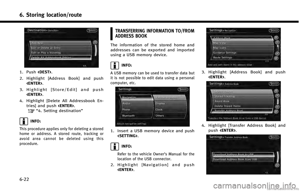 INFINITI QX50 2014  Navigation Manual 6. Storing location/route
6-22
1. Push<DEST>.
2. Highlight [Address Book] and push <ENTER>.
3. Highlight [Store/Edit] and push <ENTER>.
4. Highlight [Delete All Addressbook En- tries] and push <ENTER>