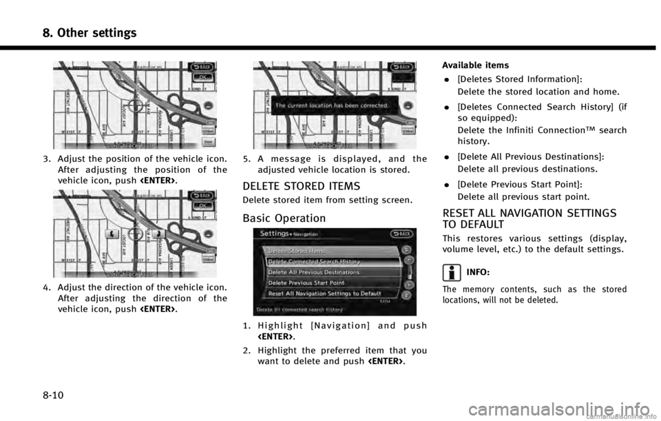 INFINITI QX60 2014 Navigation Manual 8. Other settings
8-10
3. Adjust the position of the vehicle icon.After adjusting the position of the
vehicle icon, push <ENTER>.
4. Adjust the direction of the vehicle icon.
After adjusting the direc INFINITI QX60 2014 Navigation Manual 8. Other settings
8-10
3. Adjust the position of the vehicle icon.After adjusting the position of the
vehicle icon, push <ENTER>.
4. Adjust the direction of the vehicle icon.
After adjusting the direc