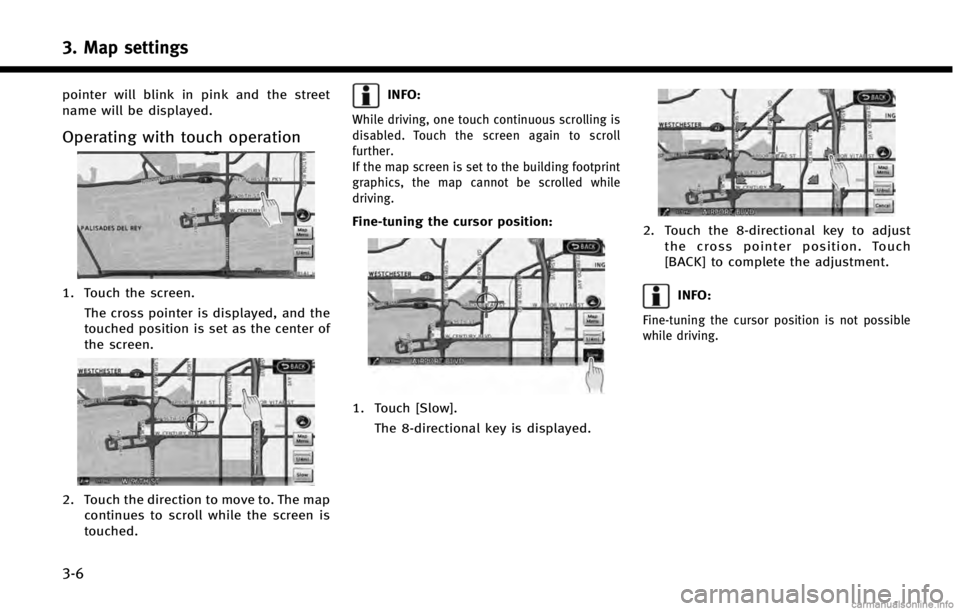 INFINITI QX70 2014  Navigation Manual 3. Map settings
3-6
pointer will blink in pink and the street
name will be displayed.
Operating with touch operation
1. Touch the screen.The cross pointer is displayed, and the
touched position is set