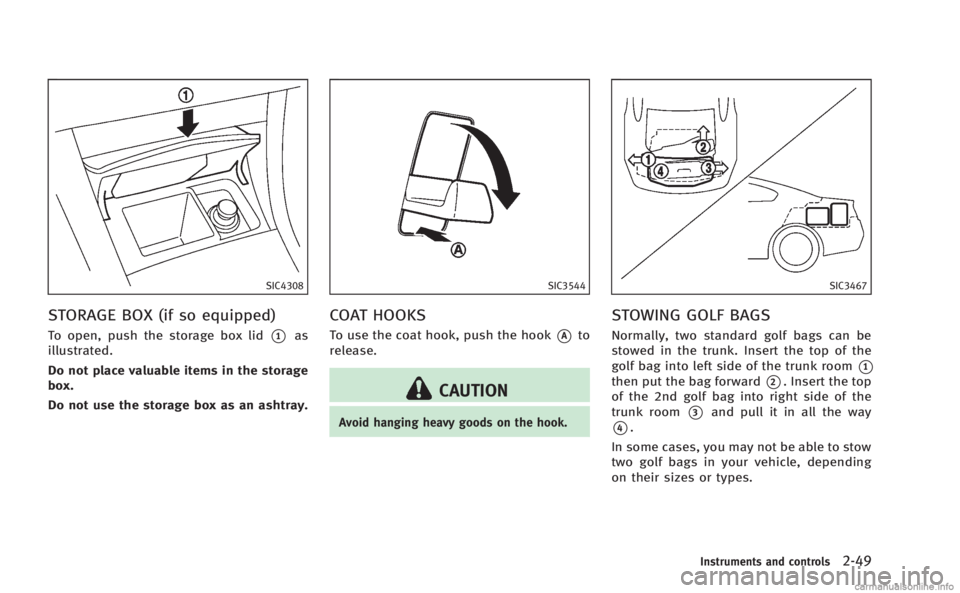 INFINITI Q60 COUPE 2014  Owners Manual SIC4308
STORAGE BOX (if so equipped)
To open, push the storage box lid*1as
illustrated.
Do not place valuable items in the storage
box.
Do not use the storage box as an ashtray.
SIC3544
COAT HOOKS
To 