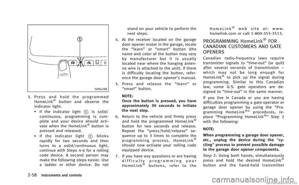 INFINITI Q60 COUPE 2014  Owners Manual 2-58Instruments and controls
JVI0429X
3. Press and hold the programmedHomeLink®button and observe the
indicator light.
.If the indicator light*1is solid/
continuous, programming is com-
plete and you