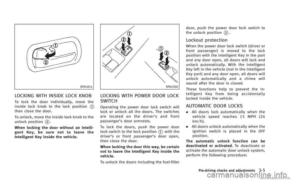 INFINITI Q60 COUPE 2014 Owners Manual SPA1814
LOCKING WITH INSIDE LOCK KNOB
To lock the door individually, move the
inside lock knob to the lock position
*1
then close the door.
To unlock, move the inside lock knob to the
unlock position
INFINITI Q60 COUPE 2014 Owners Manual SPA1814
LOCKING WITH INSIDE LOCK KNOB
To lock the door individually, move the
inside lock knob to the lock position
*1
then close the door.
To unlock, move the inside lock knob to the
unlock position