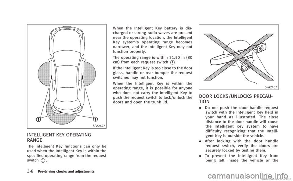 INFINITI Q60 COUPE 2014 Owners Manual 3-8Pre-driving checks and adjustments
SPA2627
INTELLIGENT KEY OPERATING
RANGE
The Intelligent Key functions can only be
used when the Intelligent Key is within the
specified operating range from the r INFINITI Q60 COUPE 2014 Owners Manual 3-8Pre-driving checks and adjustments
SPA2627
INTELLIGENT KEY OPERATING
RANGE
The Intelligent Key functions can only be
used when the Intelligent Key is within the
specified operating range from the r