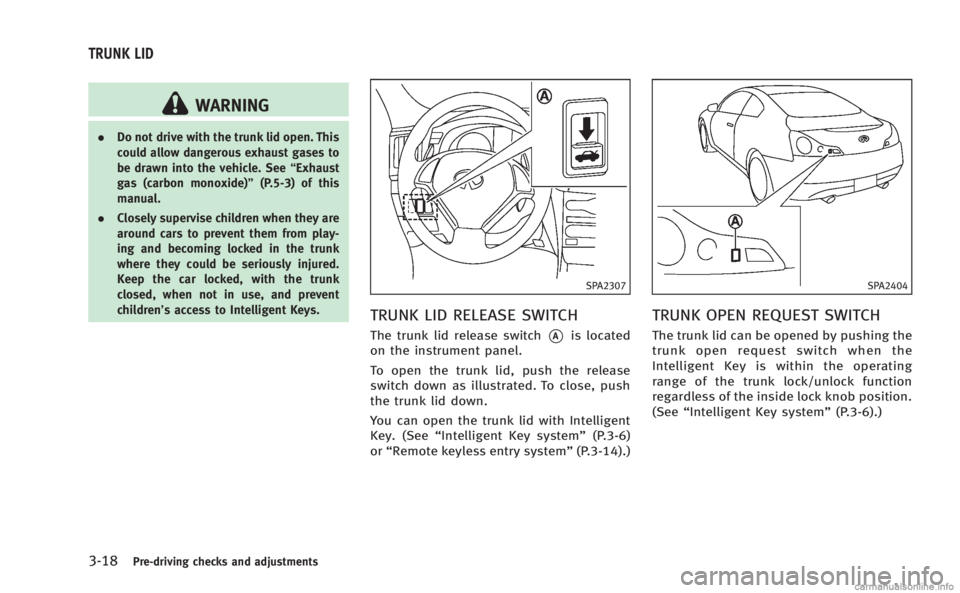 INFINITI Q60 COUPE 2014 Owners Manual 3-18Pre-driving checks and adjustments
WARNING
.Do not drive with the trunk lid open. This
could allow dangerous exhaust gases to
be drawn into the vehicle. See “Exhaust
gas (carbon monoxide)” (P. INFINITI Q60 COUPE 2014 Owners Manual 3-18Pre-driving checks and adjustments
WARNING
.Do not drive with the trunk lid open. This
could allow dangerous exhaust gases to
be drawn into the vehicle. See “Exhaust
gas (carbon monoxide)” (P.