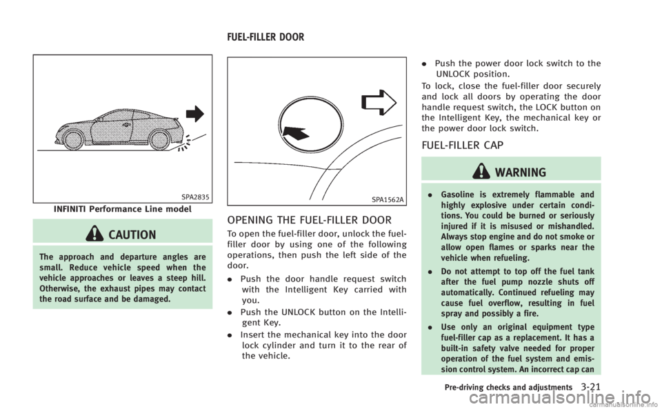 INFINITI Q60 COUPE 2014  Owners Manual SPA2835
INFINITI Performance Line model
CAUTION
The approach and departure angles are
small. Reduce vehicle speed when the
vehicle approaches or leaves a steep hill.
Otherwise, the exhaust pipes may c