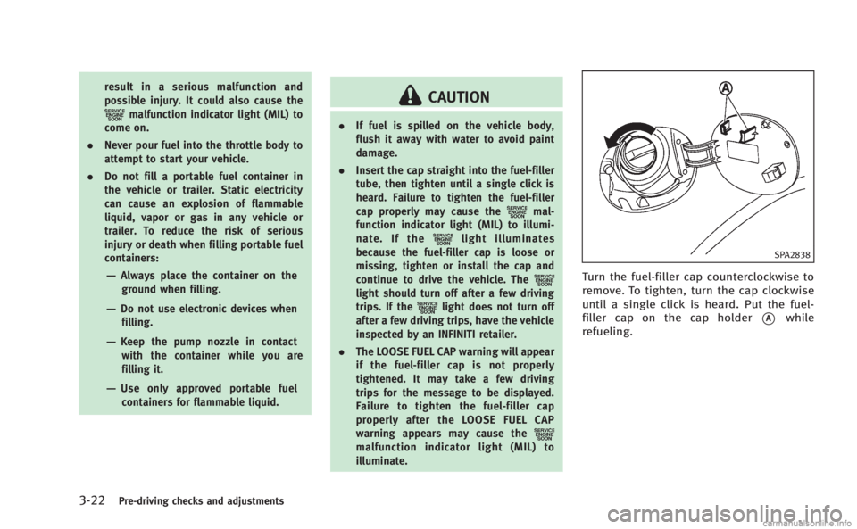 INFINITI Q60 COUPE 2014 Owners Manual 3-22Pre-driving checks and adjustments
result in a serious malfunction and
possible injury. It could also cause the
malfunction indicator light (MIL) to
come on.
. Never pour fuel into the throttle bo INFINITI Q60 COUPE 2014 Owners Manual 3-22Pre-driving checks and adjustments
result in a serious malfunction and
possible injury. It could also cause the
malfunction indicator light (MIL) to
come on.
. Never pour fuel into the throttle bo