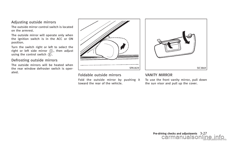 INFINITI Q60 COUPE 2014 Owners Manual Adjusting outside mirrors
The outside mirror control switch is located
on the armrest.
The outside mirror will operate only when
the ignition switch is in the ACC or ON
position.
Turn the switch right INFINITI Q60 COUPE 2014 Owners Manual Adjusting outside mirrors
The outside mirror control switch is located
on the armrest.
The outside mirror will operate only when
the ignition switch is in the ACC or ON
position.
Turn the switch right