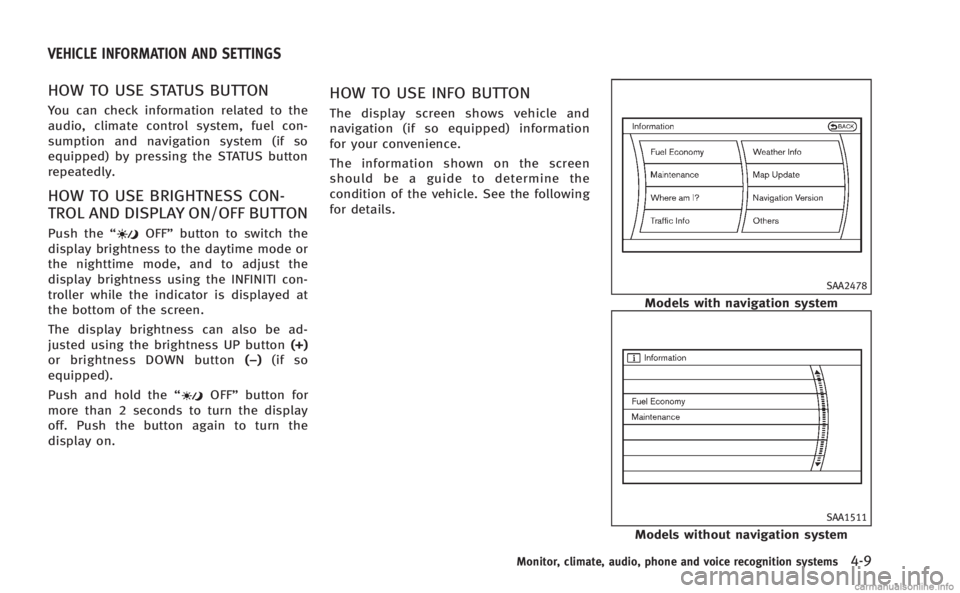 INFINITI Q60 COUPE 2014  Owners Manual HOW TO USE STATUS BUTTON
You can check information related to the
audio, climate control system, fuel con-
sumption and navigation system (if so
equipped) by pressing the STATUS button
repeatedly.
HOW