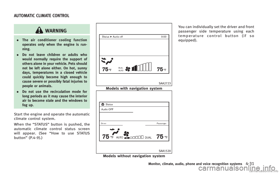 INFINITI Q60 COUPE 2014  Owners Manual WARNING
.The air conditioner cooling function
operates only when the engine is run-
ning.
. Do not leave children or adults who
would normally require the support of
others alone in your vehicle. Pets
