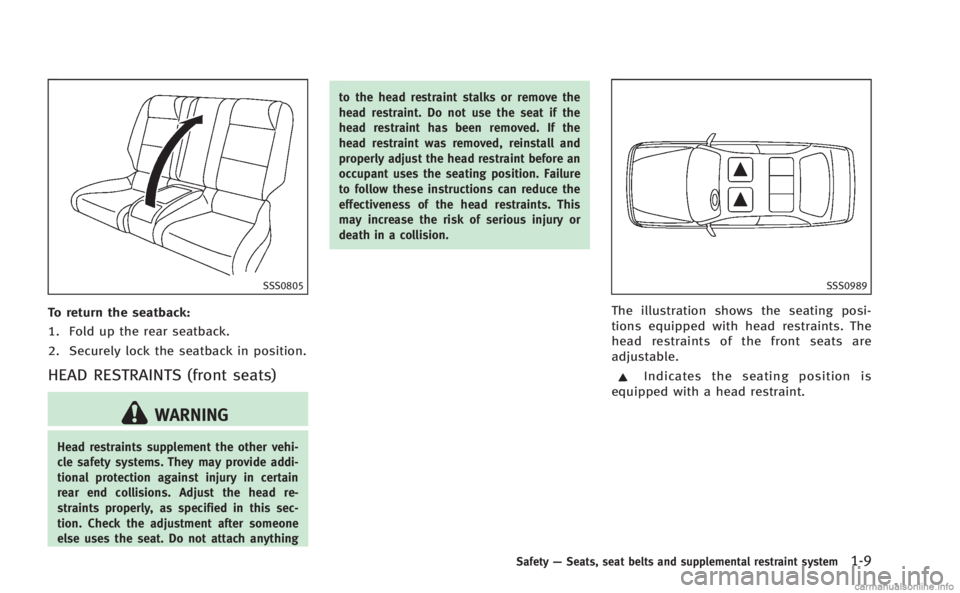 INFINITI Q60 COUPE 2014 Owners Guide SSS0805
To return the seatback:
1. Fold up the rear seatback.
2. Securely lock the seatback in position.
HEAD RESTRAINTS (front seats)
WARNING
Head restraints supplement the other vehi-
cle safety sys