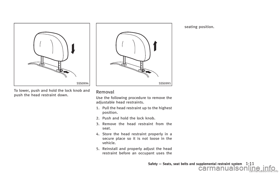 INFINITI Q60 COUPE 2014  Owners Manual SSS0994
To lower, push and hold the lock knob and
push the head restraint down.
SSS0995
Removal
Use the following procedure to remove the
adjustable head restraints.
1. Pull the head restraint up to t