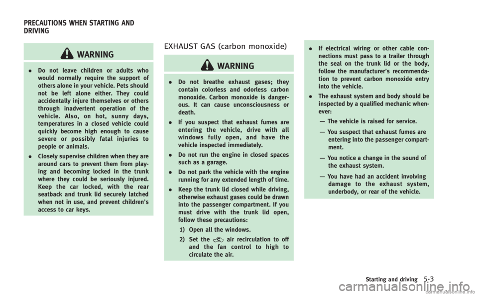 INFINITI Q60 COUPE 2014  Owners Manual WARNING
.Do not leave children or adults who
would normally require the support of
others alone in your vehicle. Pets should
not be left alone either. They could
accidentally injure themselves or othe