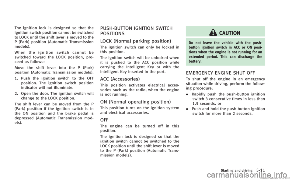 INFINITI Q60 COUPE 2014  Owners Manual The ignition lock is designed so that the
ignition switch position cannot be switched
to LOCK until the shift lever is moved to the
P (Park) position (Automatic Transmission
models).
When the ignition