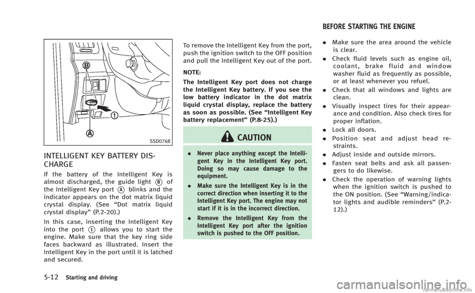 INFINITI Q60 COUPE 2014  Owners Manual 5-12Starting and driving
SSD0768
INTELLIGENT KEY BATTERY DIS-
CHARGE
If the battery of the Intelligent Key is
almost discharged, the guide light
*Bof
the Intelligent Key port
*Ablinks and the
indicato