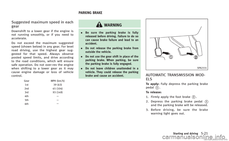 INFINITI Q60 COUPE 2014  Owners Manual Suggested maximum speed in each
gear
Downshift to a lower gear if the engine is
not running smoothly, or if you need to
accelerate.
Do not exceed the maximum suggested
speed (shown below) in any gear.