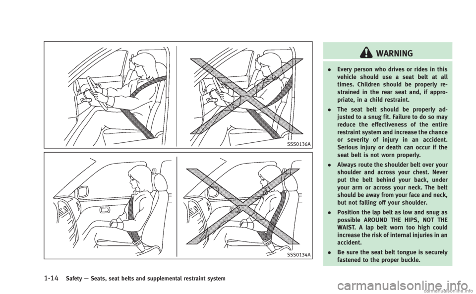 INFINITI Q60 COUPE 2014 Owners Guide 1-14Safety—Seats, seat belts and supplemental restraint system
SSS0136A
SSS0134A
WARNING
. Every person who drives or rides in this
vehicle should use a seat belt at all
times. Children should be pr