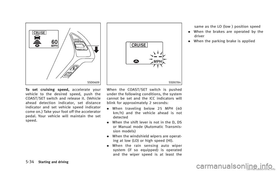 INFINITI Q60 COUPE 2014  Owners Manual 5-34Starting and driving
SSD0609
To set cruising speed,accelerate your
vehicle to the desired speed, push the
COAST/SET switch and release it. (Vehicle
ahead detection indicator, set distance
indicato