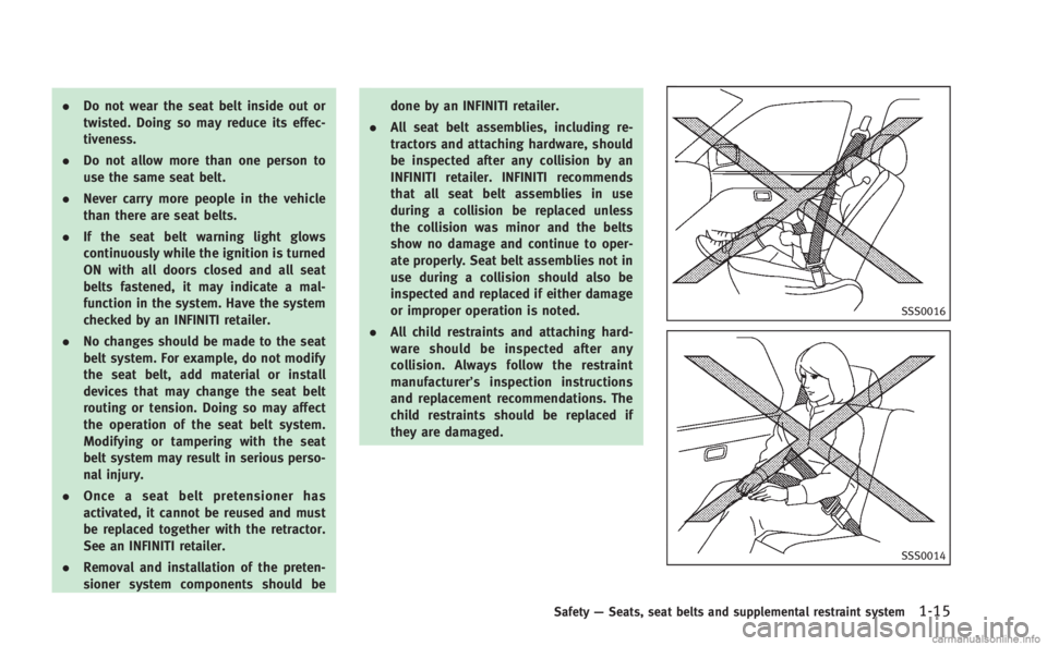 INFINITI Q60 COUPE 2014 Owners Guide .Do not wear the seat belt inside out or
twisted. Doing so may reduce its effec-
tiveness.
. Do not allow more than one person to
use the same seat belt.
. Never carry more people in the vehicle
than 