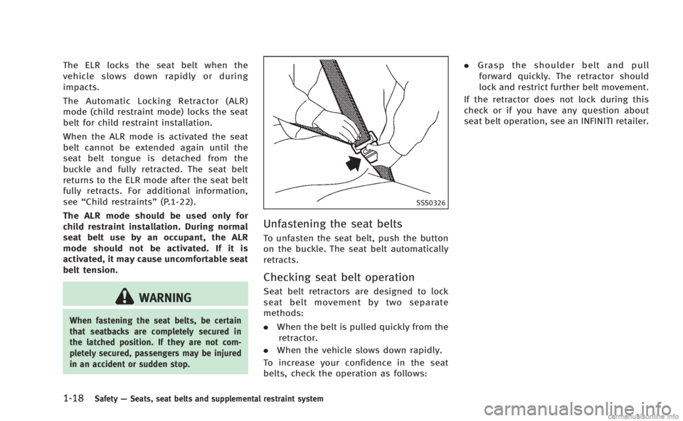 INFINITI Q60 COUPE 2014 Owners Guide 1-18Safety—Seats, seat belts and supplemental restraint system
The ELR locks the seat belt when the
vehicle slows down rapidly or during
impacts.
The Automatic Locking Retractor (ALR)
mode (child re