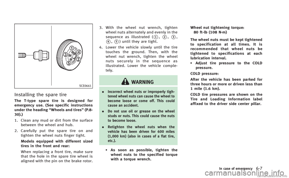 INFINITI Q60 COUPE 2014  Owners Manual SCE0661
Installing the spare tire
The T-type spare tire is designed for
emergency use. (See specific instructions
under the heading“Wheels and tires” (P.8-
30).)
1. Clean any mud or dirt from the 