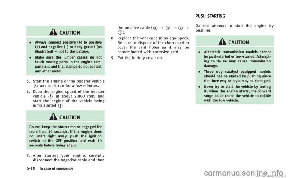 INFINITI Q60 COUPE 2014  Owners Manual 6-10In case of emergency
CAUTION
.Always connect positive (+) to positive
(+) and negative (−) to body ground (as
illustrated) —not to the battery.
. Make sure the jumper cables do not
touch movin