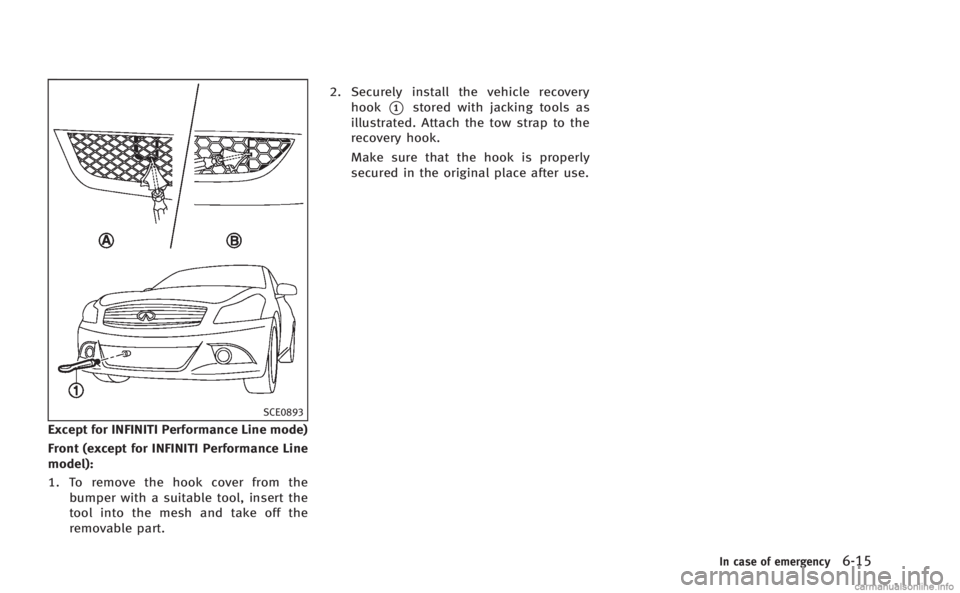 INFINITI Q60 COUPE 2014  Owners Manual SCE0893
Except for INFINITI Performance Line mode)
Front (except for INFINITI Performance Line
model):
1. To remove the hook cover from thebumper with a suitable tool, insert the
tool into the mesh an