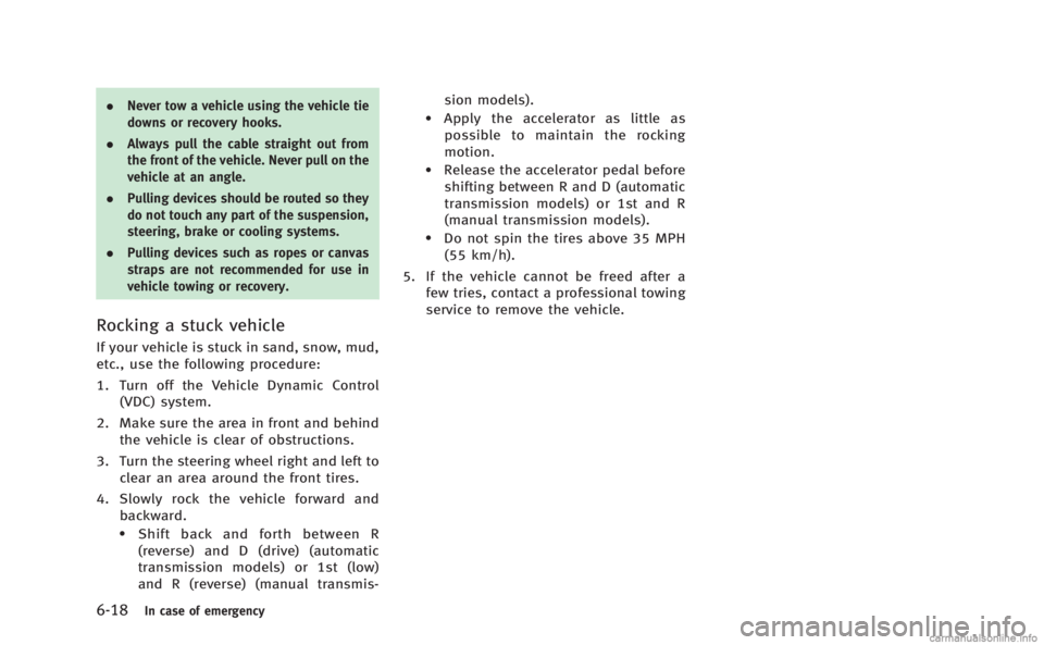 INFINITI Q60 COUPE 2014  Owners Manual 6-18In case of emergency
.Never tow a vehicle using the vehicle tie
downs or recovery hooks.
. Always pull the cable straight out from
the front of the vehicle. Never pull on the
vehicle at an angle.
