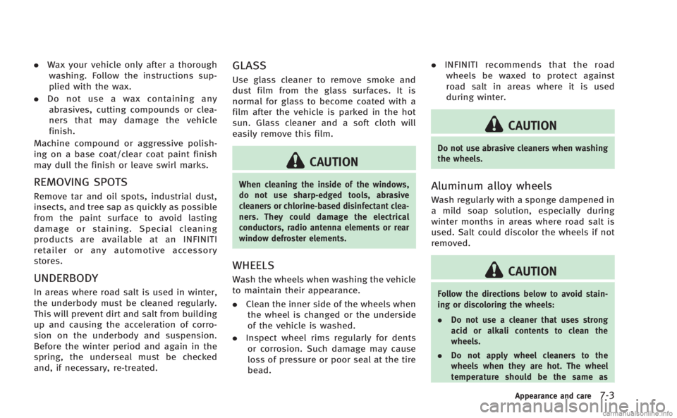 INFINITI Q60 COUPE 2014  Owners Manual .Wax your vehicle only after a thorough
washing. Follow the instructions sup-
plied with the wax.
. Do not use a wax containing any
abrasives, cutting compounds or clea-
ners that may damage the vehic