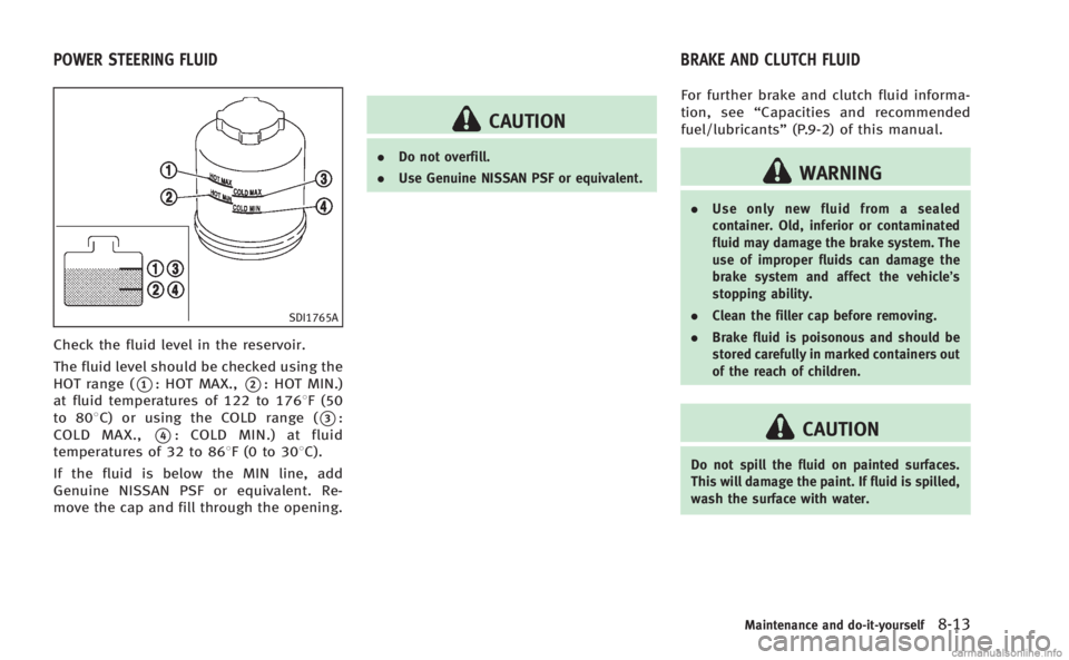 INFINITI Q60 COUPE 2014 Owners Manual SDI1765A
Check the fluid level in the reservoir.
The fluid level should be checked using the
HOT range (
*1: HOT MAX.,*2: HOT MIN.)
at fluid temperatures of 122 to 1768F (50
to 808C) or using the COLD INFINITI Q60 COUPE 2014 Owners Manual SDI1765A
Check the fluid level in the reservoir.
The fluid level should be checked using the
HOT range (
*1: HOT MAX.,*2: HOT MIN.)
at fluid temperatures of 122 to 1768F (50
to 808C) or using the COLD