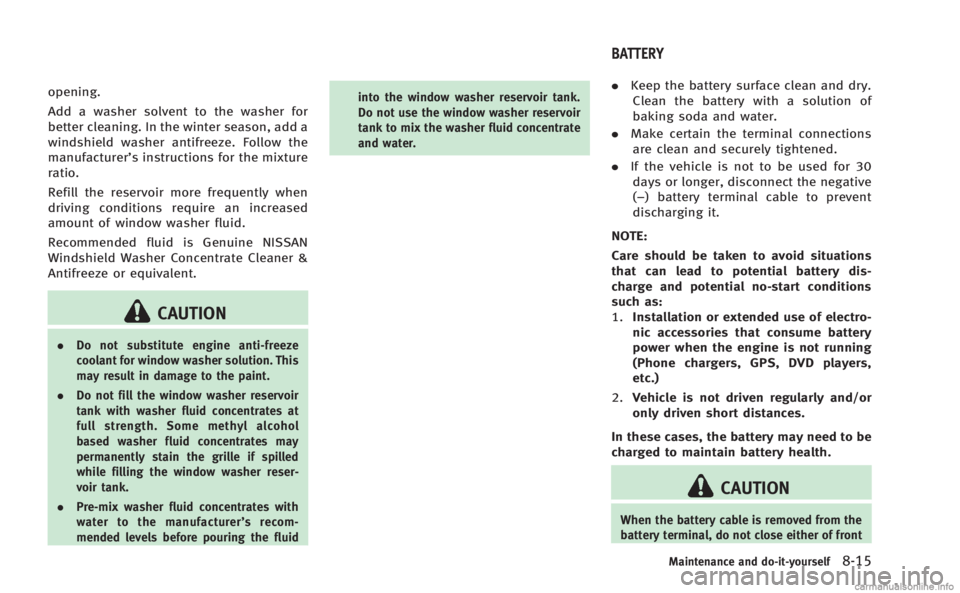 INFINITI Q60 COUPE 2014  Owners Manual opening.
Add a washer solvent to the washer for
better cleaning. In the winter season, add a
windshield washer antifreeze. Follow the
manufacturer’s instructions for the mixture
ratio.
Refill the re