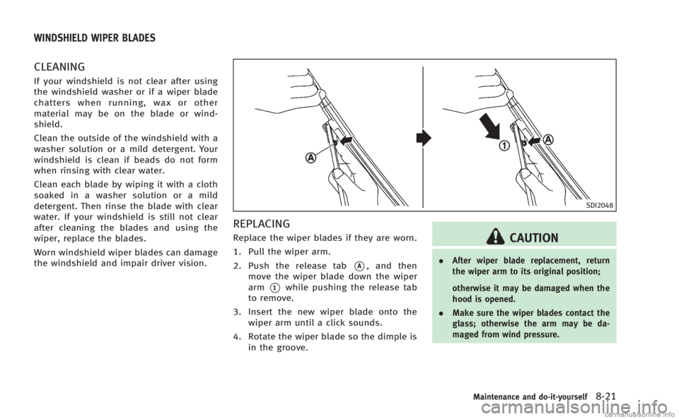 INFINITI Q60 COUPE 2014 Owners Manual CLEANING
If your windshield is not clear after using
the windshield washer or if a wiper blade
chatters when running, wax or other
material may be on the blade or wind-
shield.
Clean the outside of th INFINITI Q60 COUPE 2014 Owners Manual CLEANING
If your windshield is not clear after using
the windshield washer or if a wiper blade
chatters when running, wax or other
material may be on the blade or wind-
shield.
Clean the outside of th
