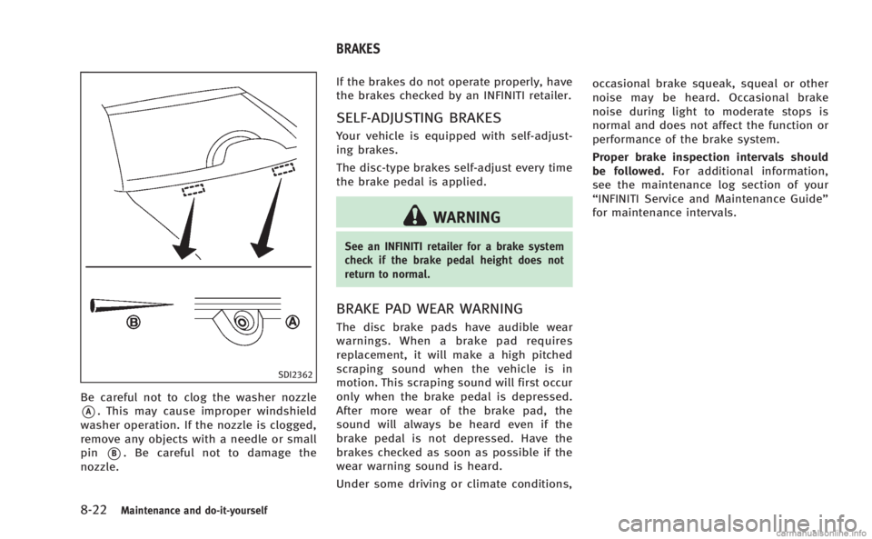 INFINITI Q60 COUPE 2014 Owners Manual 8-22Maintenance and do-it-yourself
SDI2362
Be careful not to clog the washer nozzle
*A. This may cause improper windshield
washer operation. If the nozzle is clogged,
remove any objects with a needle INFINITI Q60 COUPE 2014 Owners Manual 8-22Maintenance and do-it-yourself
SDI2362
Be careful not to clog the washer nozzle
*A. This may cause improper windshield
washer operation. If the nozzle is clogged,
remove any objects with a needle