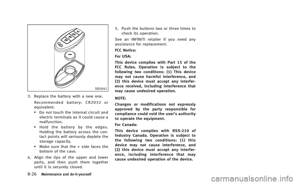 INFINITI Q60 COUPE 2014 Owners Manual 8-26Maintenance and do-it-yourself
SDI2042
3. Replace the battery with a new one.Recommended battery: CR2032 or
equivalent.
.Do not touch the internal circuit andelectric terminals as it could cause a INFINITI Q60 COUPE 2014 Owners Manual 8-26Maintenance and do-it-yourself
SDI2042
3. Replace the battery with a new one.Recommended battery: CR2032 or
equivalent.
.Do not touch the internal circuit andelectric terminals as it could cause a