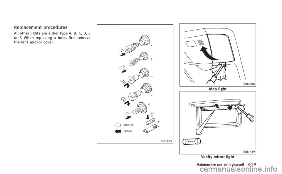 INFINITI Q60 COUPE 2014 Owners Manual Replacement procedures
All other lights are either type A, B, C, D, E
or F. When replacing a bulb, first remove
the lens and/or cover.
SDI1679
SDI2508
Map light
SDI1839
Vanity mirror light
Maintenance INFINITI Q60 COUPE 2014 Owners Manual Replacement procedures
All other lights are either type A, B, C, D, E
or F. When replacing a bulb, first remove
the lens and/or cover.
SDI1679
SDI2508
Map light
SDI1839
Vanity mirror light
Maintenance