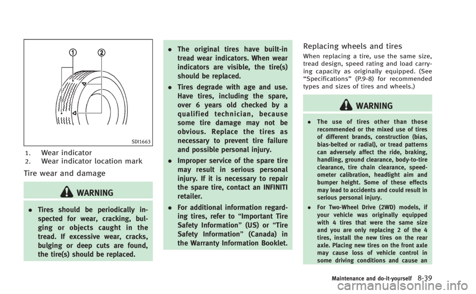 INFINITI Q60 COUPE 2014  Owners Manual SDI1663
1.Wear indicator
2.Wear indicator location mark
Tire wear and damage
WARNING
.Tires should be periodically in-
spected for wear, cracking, bul-
ging or objects caught in the
tread. If excessiv
