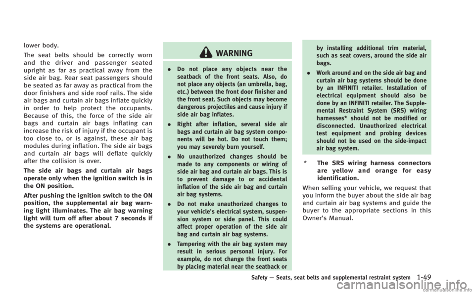 INFINITI Q60 COUPE 2014  Owners Manual lower body.
The seat belts should be correctly worn
and the driver and passenger seated
upright as far as practical away from the
side air bag. Rear seat passengers should
be seated as far away as pra