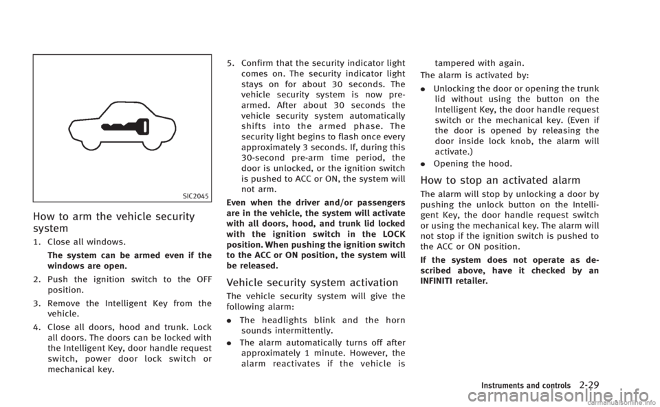 INFINITI Q60 COUPE 2014 Owners Manual SIC2045
How to arm the vehicle security
system
1. Close all windows.The system can be armed even if the
windows are open.
2. Push the ignition switch to the OFF position.
3. Remove the Intelligent Key INFINITI Q60 COUPE 2014 Owners Manual SIC2045
How to arm the vehicle security
system
1. Close all windows.The system can be armed even if the
windows are open.
2. Push the ignition switch to the OFF position.
3. Remove the Intelligent Key