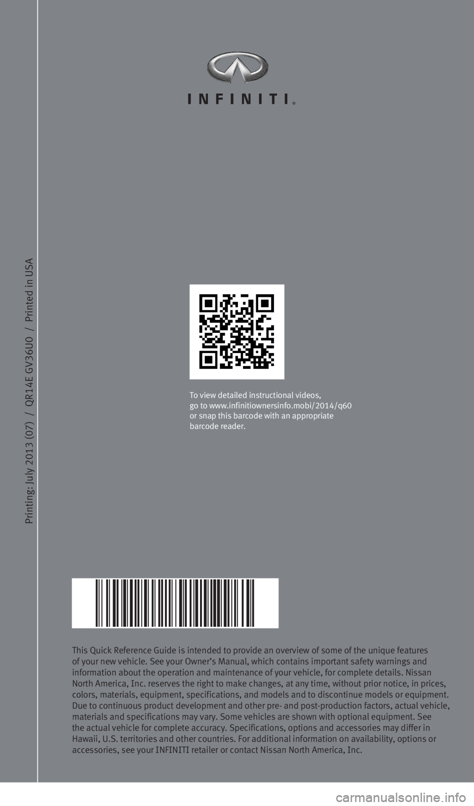 INFINITI Q60 COUPE 2014  Quick Reference Guide Printing: July 2013 (07)  /  QR
14E GV
36U0  /  Printed in USA
This Quick Reference Guide is intended to provide an overview of some of\
 the unique features 
of your new vehicle. See your Owner’s M