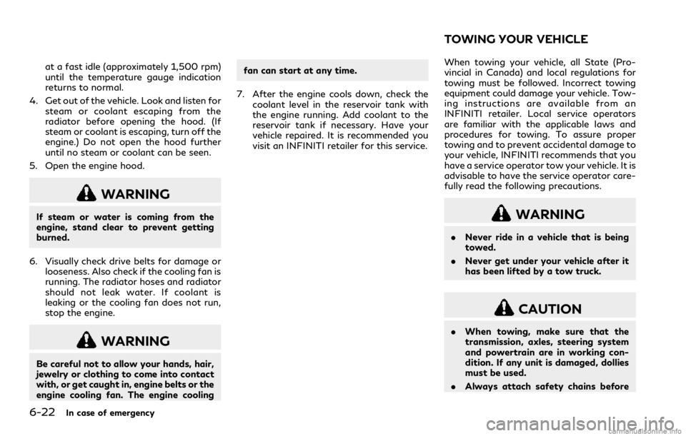 INFINITI Q60 COUPE 2018  Owners Manual 6-22In case of emergency
at a fast idle (approximately 1,500 rpm)
until the temperature gauge indication
returns to normal.
4. Get out of the vehicle. Look and listen for
steam or coolant escaping fro