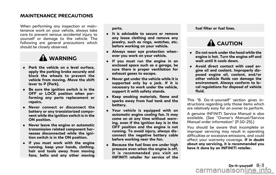 INFINITI Q60 COUPE 2018  Owners Manual When performing any inspection or main-
tenance work on your vehicle, always take
care to prevent serious accidental injury to
yourself or damage to the vehicle. The
following are general precautions 
