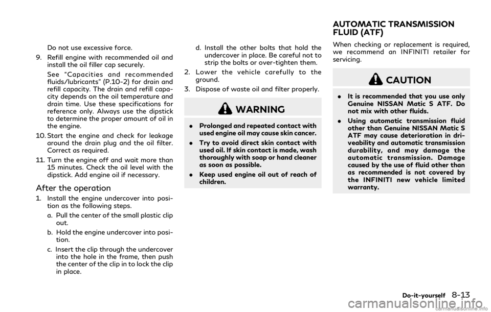 INFINITI Q60 COUPE 2018 Owners Manual Do not use excessive force.
9. Refill engine with recommended oil and
install the oil filler cap securely.
See “Capacities and recommended
fluids/lubricants” (P.10-2) for drain and
refill capacity INFINITI Q60 COUPE 2018 Owners Manual Do not use excessive force.
9. Refill engine with recommended oil and
install the oil filler cap securely.
See “Capacities and recommended
fluids/lubricants” (P.10-2) for drain and
refill capacity