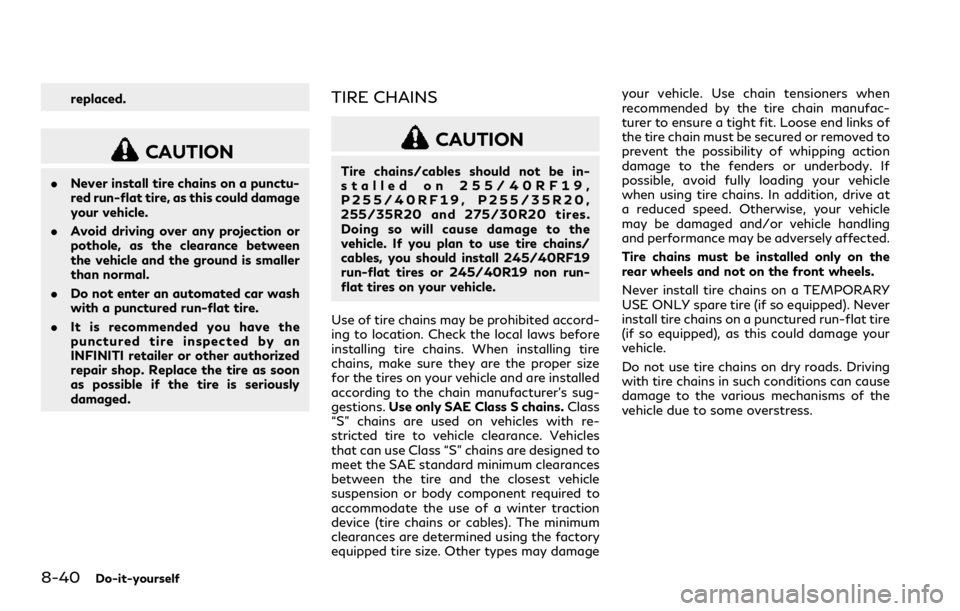 INFINITI Q60 COUPE 2018 Owners Manual 8-40Do-it-yourself
replaced.
CAUTION
.Never install tire chains on a punctu-
red run-flat tire, as this could damage
your vehicle.
.Avoid driving over any projection or
pothole, as the clearance betwe INFINITI Q60 COUPE 2018 Owners Manual 8-40Do-it-yourself
replaced.
CAUTION
.Never install tire chains on a punctu-
red run-flat tire, as this could damage
your vehicle.
.Avoid driving over any projection or
pothole, as the clearance betwe