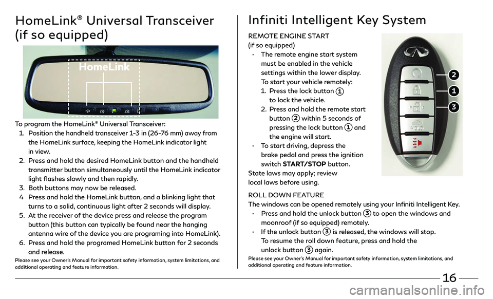 INFINITI Q60 COUPE 2018 Quick Reference Guide 16
HomeLink® Universal Transceiver
(if so equipped)
HomeLink
To program the HomeLink® Universal Transceiver:
1 . Position the handheld transceiver 1-3 in (26-76 mm) away from
the HomeLink surfac INFINITI Q60 COUPE 2018 Quick Reference Guide 16
HomeLink® Universal Transceiver
(if so equipped)
HomeLink
To program the HomeLink® Universal Transceiver:
1 . Position the handheld transceiver 1-3 in (26-76 mm) away from
the HomeLink surfac