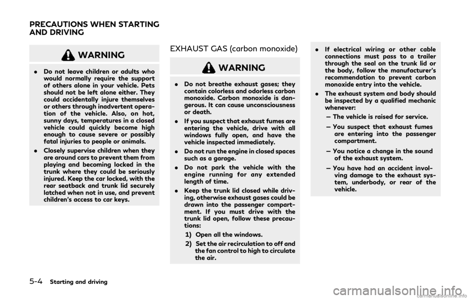 INFINITI Q60 COUPE 2019 Workshop Manual 5-4Starting and driving
WARNING
.Do not leave children or adults who
would normally require the support
of others alone in your vehicle. Pets
should not be left alone either. They
could accidentally i INFINITI Q60 COUPE 2019 Workshop Manual 5-4Starting and driving
WARNING
.Do not leave children or adults who
would normally require the support
of others alone in your vehicle. Pets
should not be left alone either. They
could accidentally i